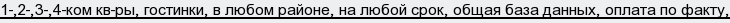 1-,2-,3-,4-ком кв-ры, гостинки, в любом районе, на любой срок, общая база данных, оплата по факту,
