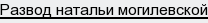 развод натальи могилевской