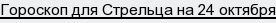 Гороскоп для Стрельца на 24 октября
