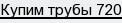 купим трубы 720
